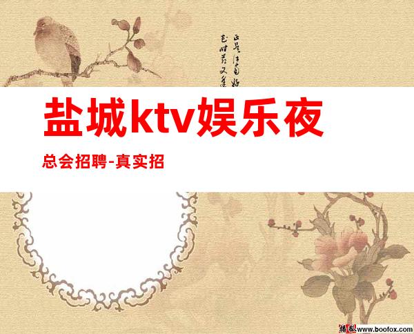 盐城ktv娱乐夜总会招聘-真实招聘信息
