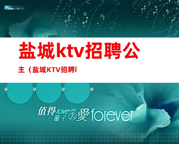 盐城ktv招聘公主(盐城KTV招聘)