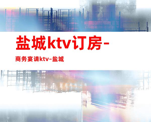 盐城ktv订房-商务宴请ktv – 盐城盐都商务KTV