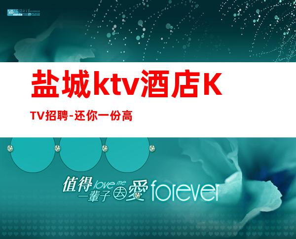 盐城ktv酒店KTV招聘-还你一份高薪