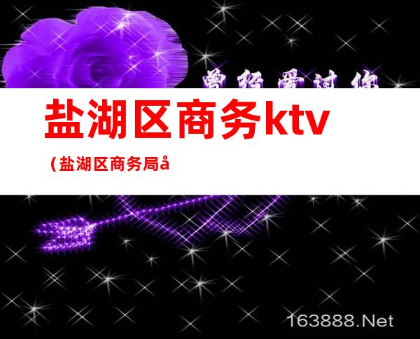 盐湖区商务ktv(盐湖区商务局局长 2021)
