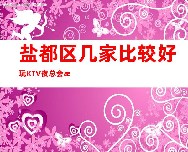 盐都区几家比较好玩KTV夜总会消费介绍!地址一览 – 盐城盐都商务KTV
