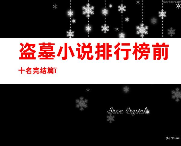 盗墓小说排行榜前十名完结篇(盗墓小说排行榜前十名完结篇盗墓之王)