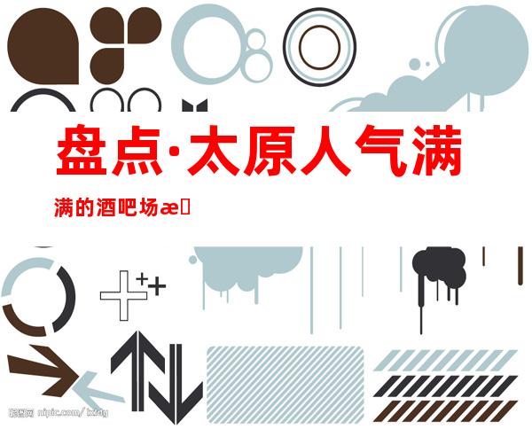 盘点·太原人气满满的酒吧场所榜单让你的生活更丰富多彩