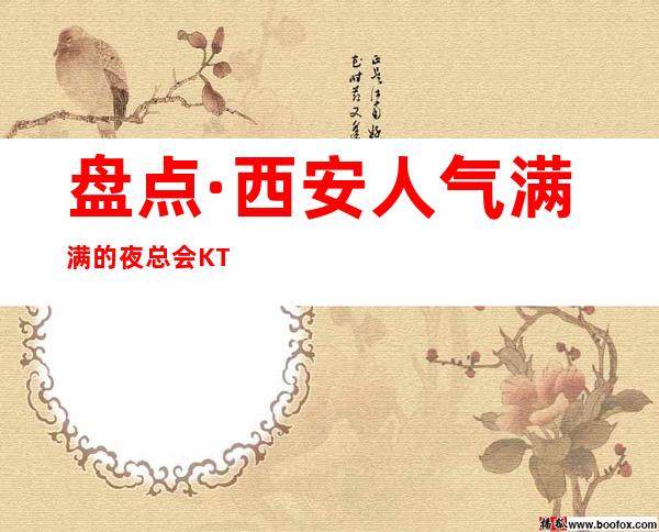盘点·西安人气满满的夜总会KTV榜单·让你的生活更丰富多彩