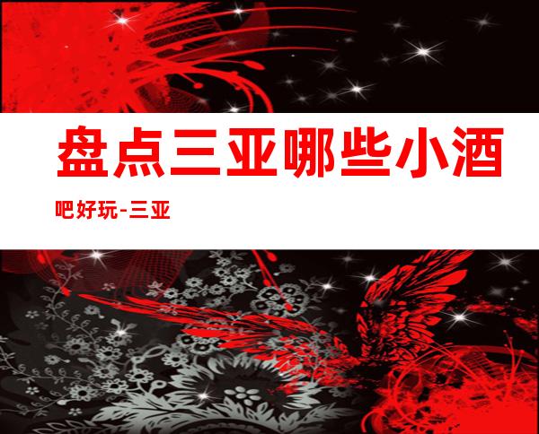 盘点三亚哪些小酒吧好玩-三亚更高小酒吧排名