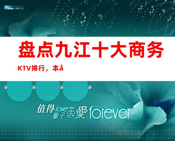 盘点九江十大商务KTV排行，本年度九江更高夜总会消费