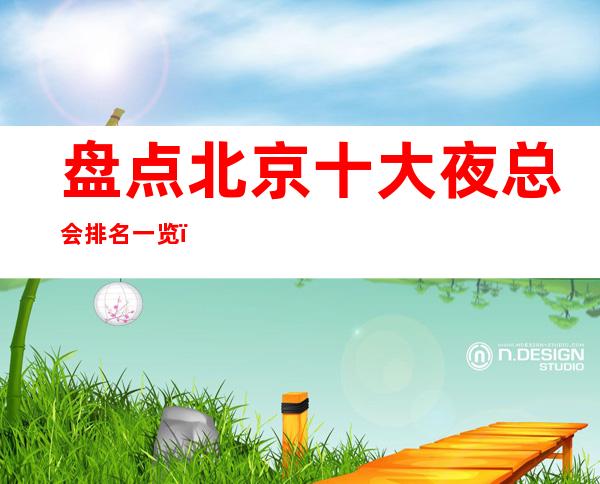 盘点北京十大夜总会排名一览，北京最全夜总会KTV预定消费