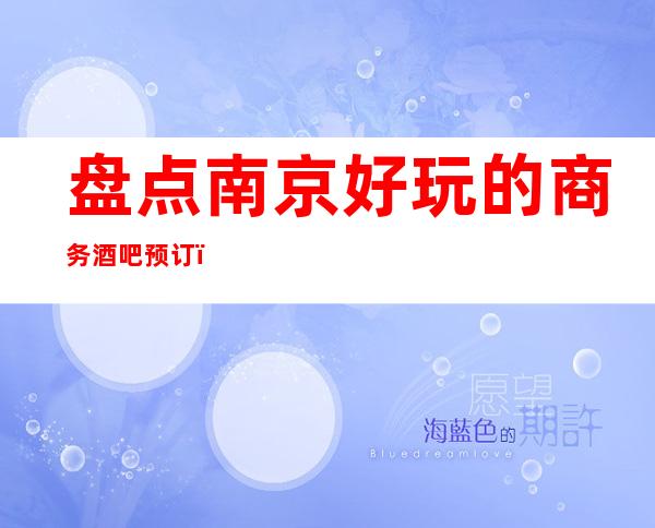 盘点南京好玩的商务酒吧预订! 漂亮推荐紫峰壹号酒吧