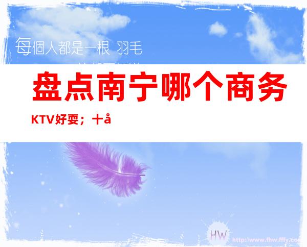 盘点南宁哪个商务KTV好耍；十大商务KTV如何预订