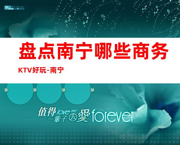 盘点南宁哪些商务KTV好玩-南宁更高商务KTV排名