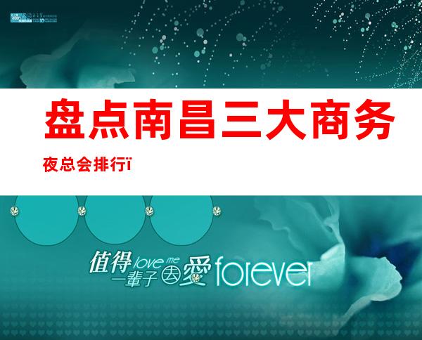 盘点南昌三大商务夜总会排行,好玩不贵 – 南昌东湖商务KTV