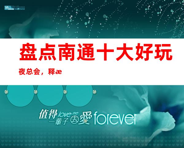 盘点南通十大好玩夜总会,释放压力这几家不容错过 – 南通通州商务KTV