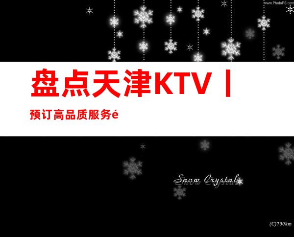 盘点天津KTV丨预订高品质服务预订就找我
