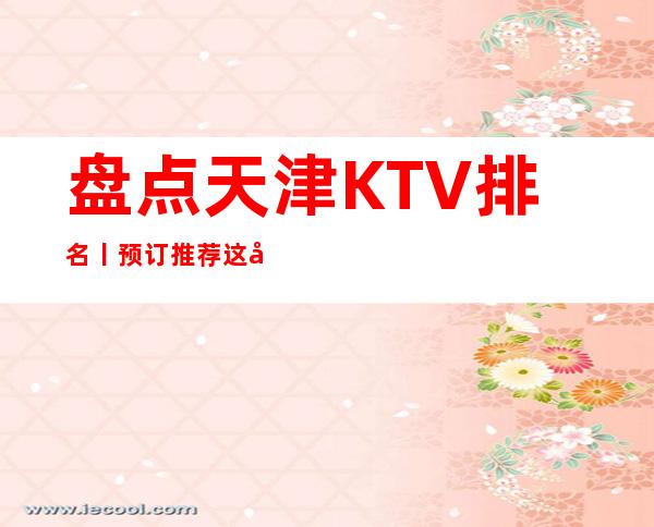 盘点天津KTV排名丨预订推荐这几家非常不错的