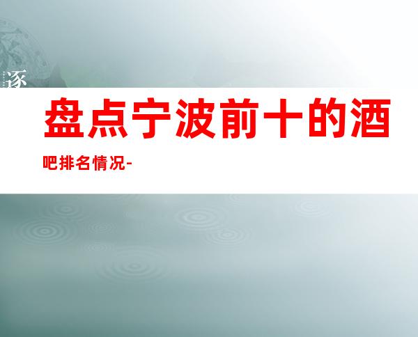 盘点.宁波前十的酒吧排名情况-宁波豪华酒吧俱乐部一览