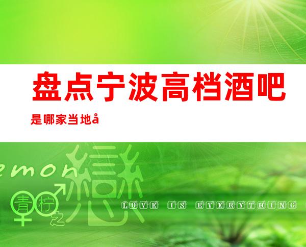 盘点宁波高档酒吧是哪家?当地十大酒吧预定