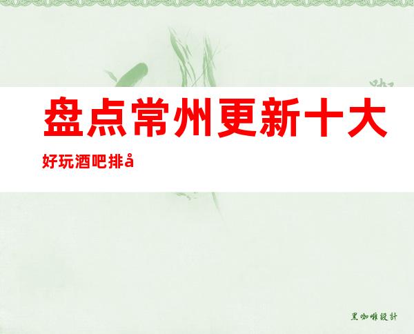 盘点.常州更新十大好玩酒吧排名+消费水平介绍