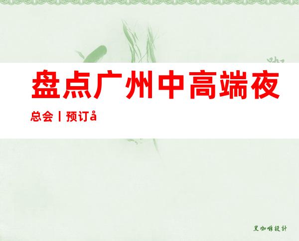 盘点广州中高端夜总会丨预订夜总会订房网