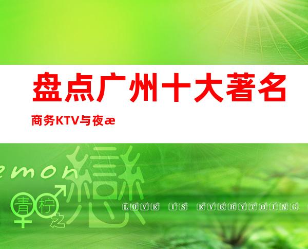 盘点广州十大著名商务KTV与夜总会 不来玩可惜了