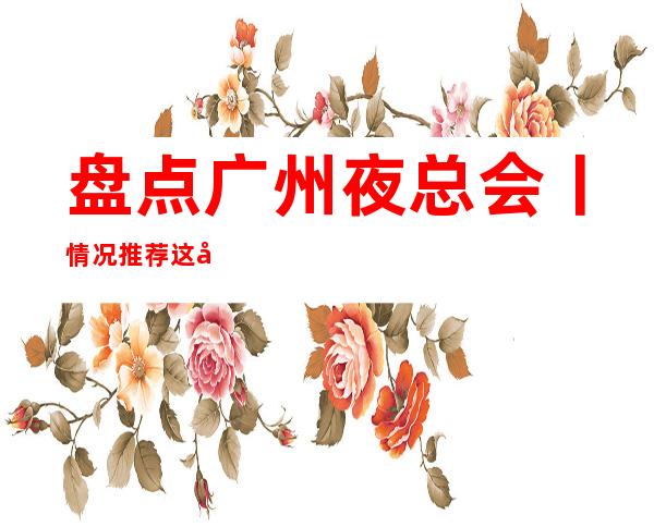 盘点广州夜总会丨情况推荐这几家非常不错的