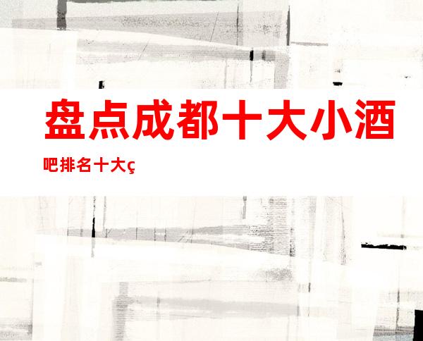 盘点成都十大小酒吧排名.十大知名酒吧卡座预订