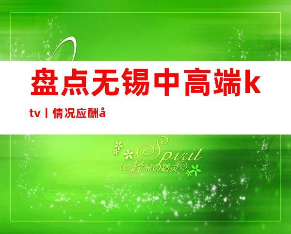 盘点无锡中高端ktv丨情况应酬必看