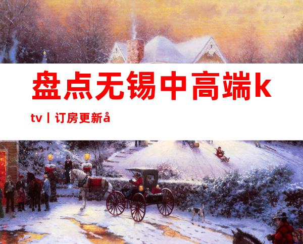 盘点无锡中高端ktv丨订房更新发布
