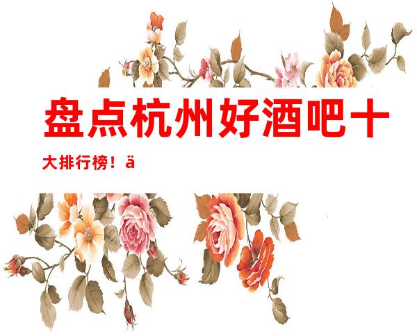 盘点杭州好酒吧十大排行榜！下面几家非常值得玩耍！