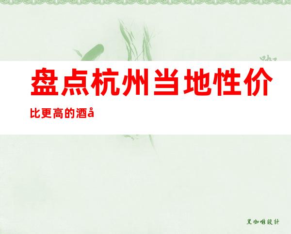 盘点杭州当地性价比更高的酒吧是哪家？排名消费情况一览！