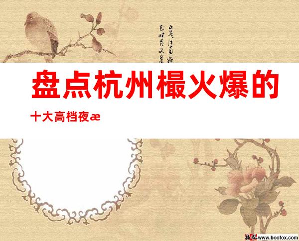 盘点杭州樶火爆的十大高档夜总会消费预订排名一览！非常值得体验哦