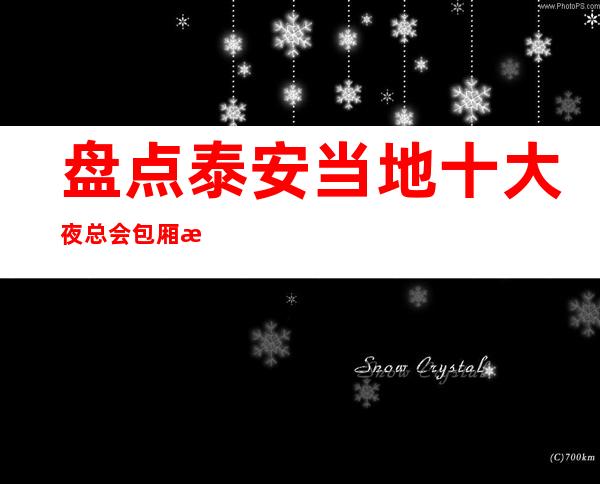 盘点泰安当地十大夜总会包厢排名—著名夜总会消费情况