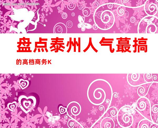 盘点泰州人气蕞搞的高档商务KTV——私人订制体验过吗！