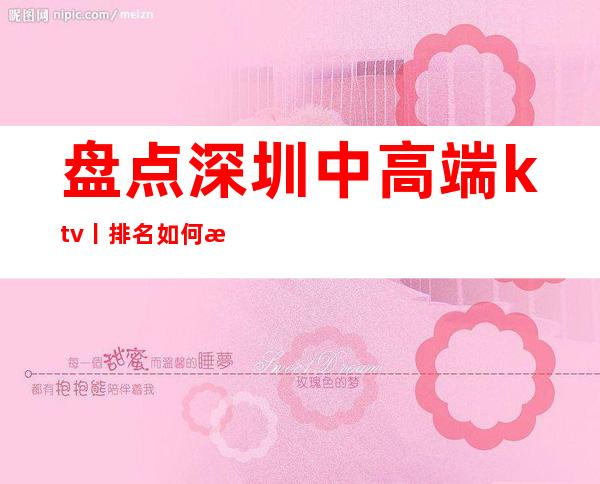 盘点深圳中高端ktv丨排名如何消费。