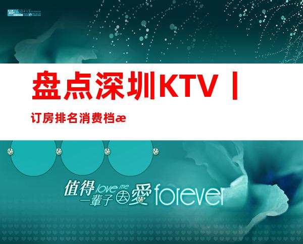 盘点深圳KTV丨订房排名消费档次情况