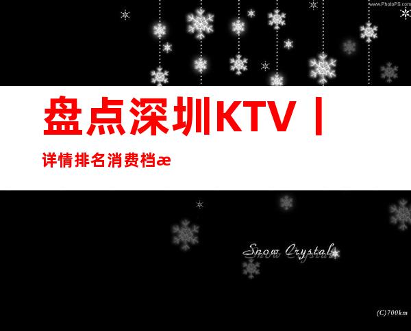 盘点深圳KTV丨详情排名消费档次情况