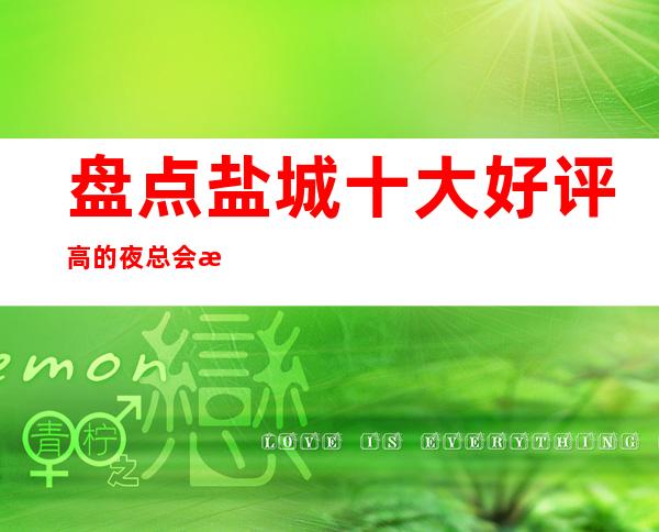 盘点盐城十大好评高的夜总会排行榜,你知道那几家