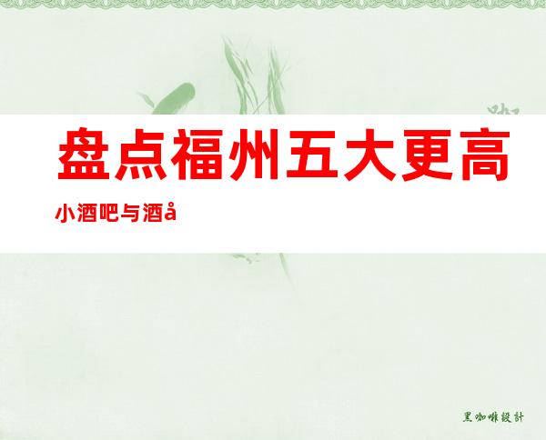 盘点福州五大更高小酒吧与酒吧预订消费介绍