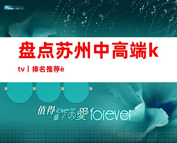 盘点苏州中高端ktv丨排名推荐这几家非常不错的
