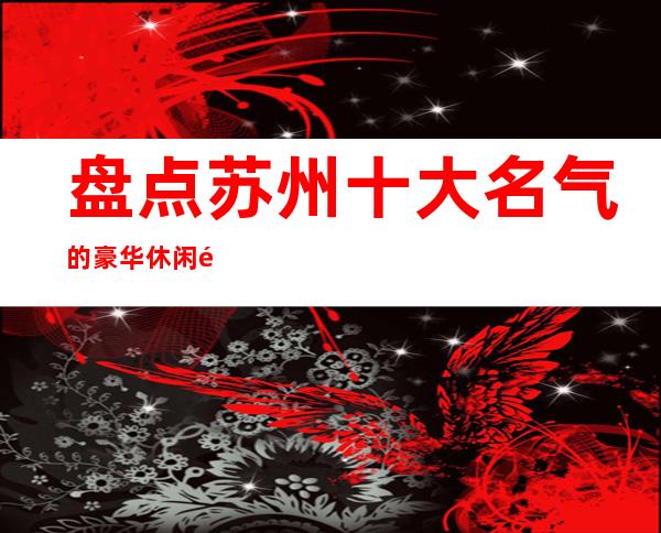 盘点苏州十大名气的豪华休闲酒吧这几家不仅档次高还好玩