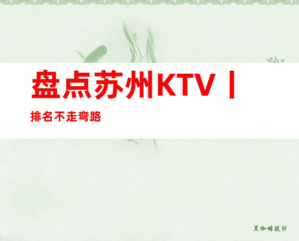 盘点苏州KTV丨排名不走弯路