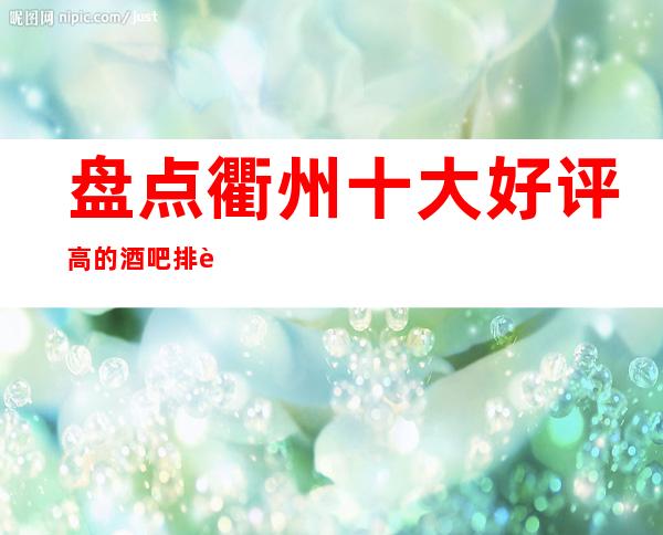 盘点衢州十大好评高的酒吧排行榜，你知道那几家