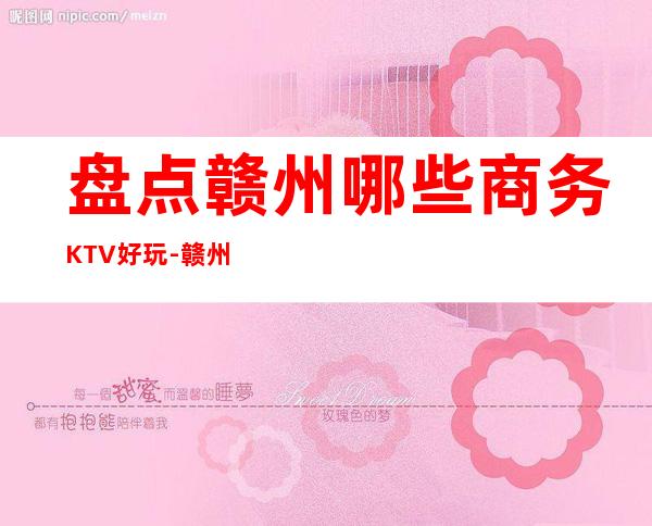 盘点赣州哪些商务KTV好玩-赣州高端商务KTV排名