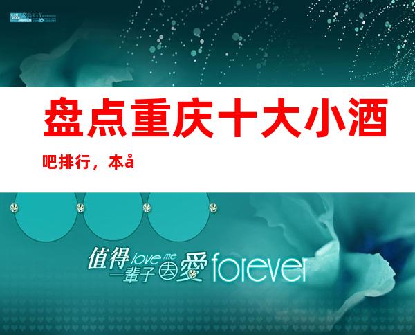 盘点重庆十大小酒吧排行，本年度重庆更高酒吧消费