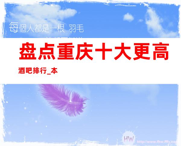盘点重庆十大更高酒吧排行_本年度更火的小酒吧排名推荐
