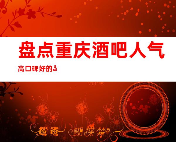 盘点重庆酒吧人气高口碑好的十大酒吧排名