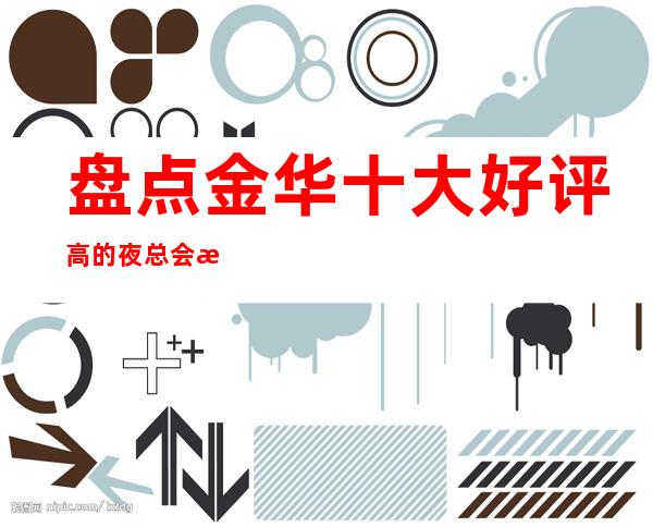 盘点金华十大好评高的夜总会排行榜,你知道那几家