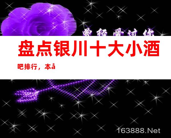 盘点银川十大小酒吧排行，本年度银川更高酒吧消费