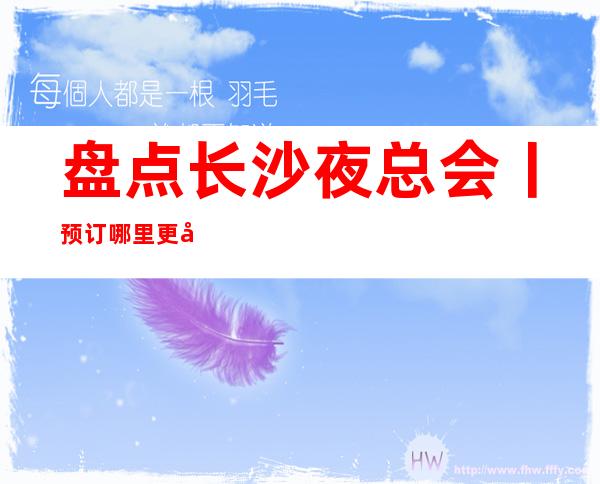 盘点长沙夜总会丨预订哪里更好玩? – 长沙长沙商务KTV