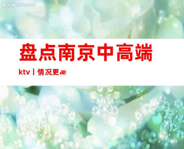 盘点﻿南京中高端ktv丨情况更新发布